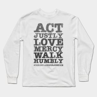 Christians for Justice: Act Justly, Love Mercy, Walk Humbly (distressed grey text) Long Sleeve T-Shirt